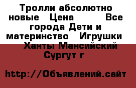 Тролли абсолютно новые › Цена ­ 600 - Все города Дети и материнство » Игрушки   . Ханты-Мансийский,Сургут г.